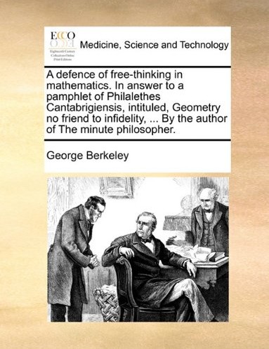A Defence of Free-Thinking in Mathematics in Answer to a Pamphlet of Philalethes Cantabrigiensis, Intituled, Geometry No Friend to Infidelity, By